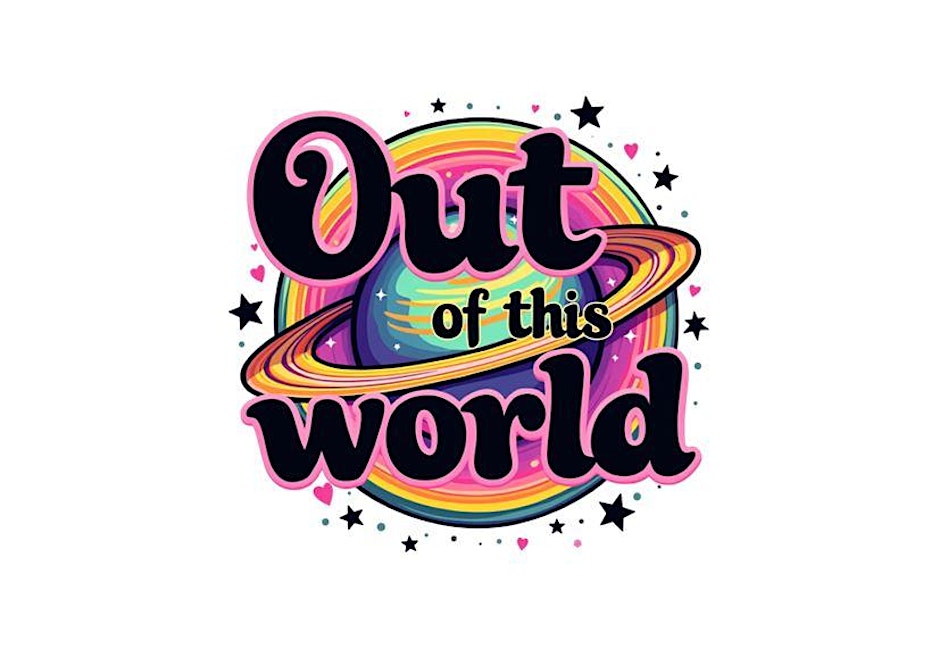 Colorful graphic featuring the phrase 'Out of this world' with a planet and rings, surrounded by stars and hearts.